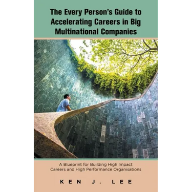 The Every Person's Guide to Accelerating Careers in Big Multinational Companies: A Blueprint for Building High Impact Careers and High Performance Org
