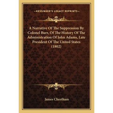 A Narrative Of The Suppression By Colonel Burr, Of The History Of The Administration Of John Adams, Late President Of The United States (1802)