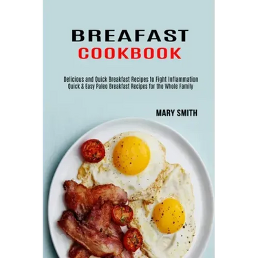 Breakfast Cookbook: Quick & Easy Paleo Breakfast Recipes for the Whole Family (Delicious and Quick Breakfast Recipes to Fight Inflammation