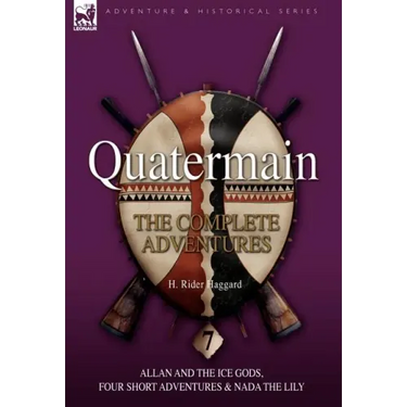 Quatermain: the Complete Adventures: 7-Allan and the Ice Gods, Four Short Adventures & Nada the Lily