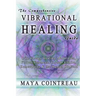 The Comprehensive Vibrational Healing Guide: Life Energy Healing Modalities, Flower Essences, Crystal Elixirs, Homeopathy & the Human Biofield