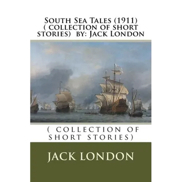 South Sea Tales (1911) ( collection of short stories) by: Jack London