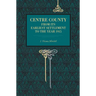 Centre County: From Its Earliest Settlement to the Year 1915