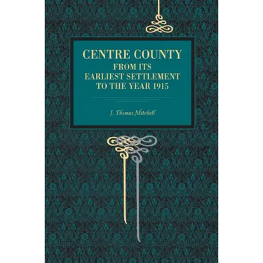 Centre County: From Its Earliest Settlement to the Year 1915