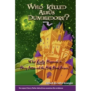 Who Killed Albus Dumbledore?: What Really Happened in Harry Potter and the Half-Blood Prince? Six Expert Harry Potter Detectives Examine the Evidenc