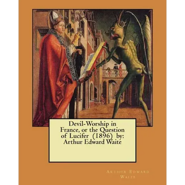 Devil-Worship in France, or the Question of Lucifer (1896) by: Arthur Edward Waite