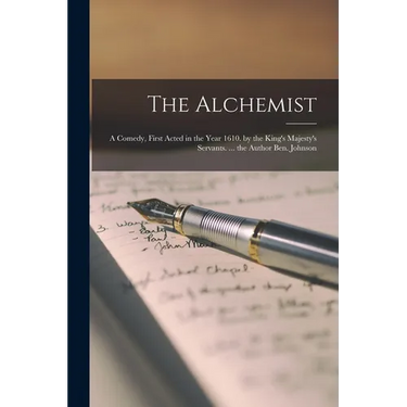 The Alchemist: A Comedy, First Acted in the Year 1610. by the King's Majesty's Servants. ... the Author Ben. Johnson