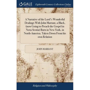 A Narrative of the Lord's Wonderful Dealings With John Marrant, a Black, (now Going to Preach the Gospel in Nova-Scotia) Born in New-York, in North-Am