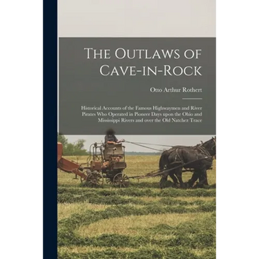 The Outlaws of Cave-in-Rock: Historical Accounts of the Famous Highwaymen and River Pirates Who Operated in Pioneer Days Upon the Ohio and Mississi