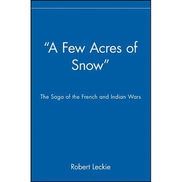 A Few Acres of Snow: The Saga of the French and Indian Wars