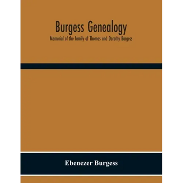 Burgess Genealogy; Memorial Of The Family Of Thomas And Dorothy Burgess, Who Were Sattled At Sandwich, In The Plymouth Colony In 1637