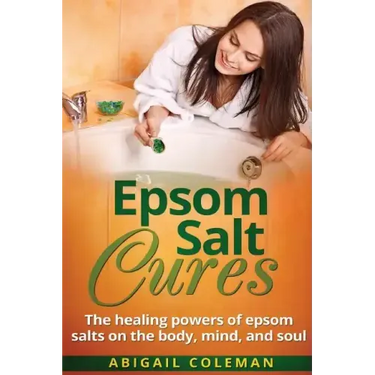 Epsom Salt Cures: The Healing Powers of Epsom Salts on the Body, Mind and Soul