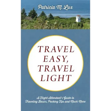 Travel Easy, Travel Light: A Flight Attendant's Guide to Traveling Basics, Packing Tips and Much More