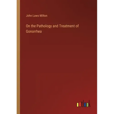 On the Pathology and Treatment of Gonorrhea