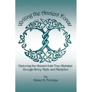 Writing the Ancient Forest: Exploring the Ancient Irish Tree Alphabet through Story, Myth and Metaphor