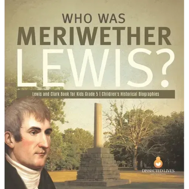 Who Was Meriwether Lewis? Lewis and Clark Book for Kids Grade 5 Children's Historical Biographies