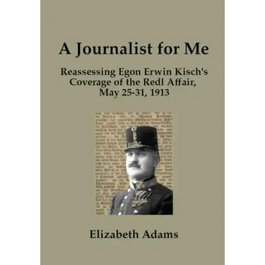 A Journalist for Me: Reassessing Egon Erwin Kisch's Coverage of the Redl Affair, May 25-31, 1913