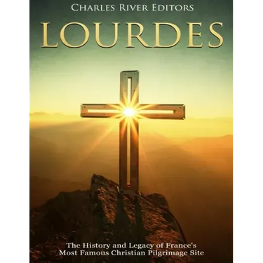 Lourdes: The History and Legacy of France's Most Famous Christian Pilgrimage Site