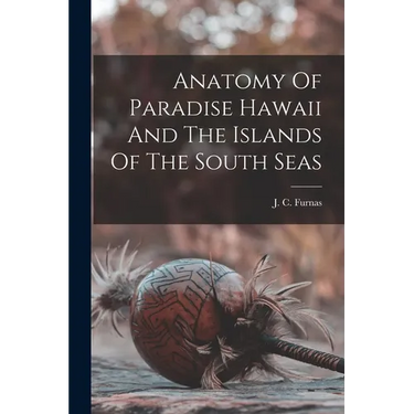 Anatomy Of Paradise Hawaii And The Islands Of The South Seas