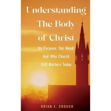 Understanding The Body of Christ: Its Purpose, Our Need; And Why Church Still Matters Today