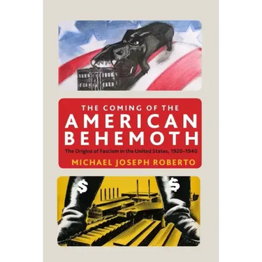 The Coming of the American Behemoth: The Origins of Fascism in the United States, 1920 -1940