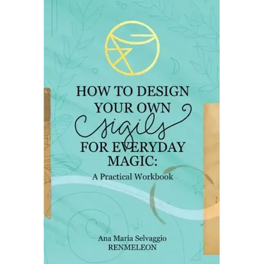 How to Design Your Own Sigils for Everyday Magic: A Practical Workbook