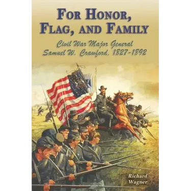 For Honor, Flag, and Family: Civil War Major General Samuel W. Crawford, 1827-1892