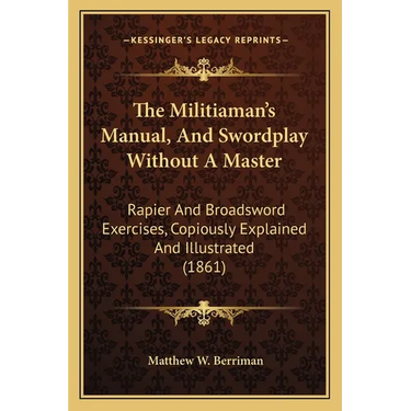 The Militiaman's Manual, And Swordplay Without A Master: Rapier And Broadsword Exercises, Copiously Explained And Illustrated (1861)