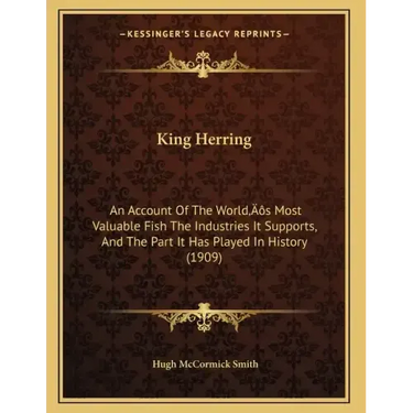 King Herring: An Account Of The World's Most Valuable Fish The Industries It Supports, And The Part It Has Played In History (1909)