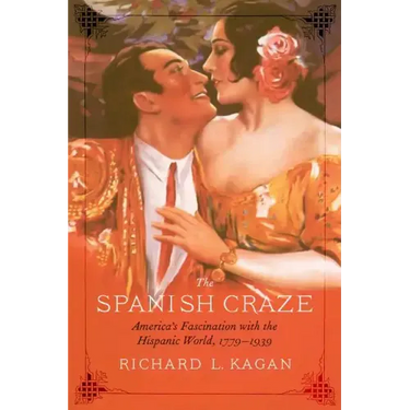 The Spanish Craze: America's Fascination with the Hispanic World, 1779-1939