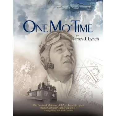 One Mo' Time: The Personal Memoirs of T/Sgt. James J. Lynch Radio Operator/Gunner on A B-17