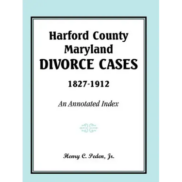Harford County, Maryland Divorce Cases, 1827-1912: An Annotated Index