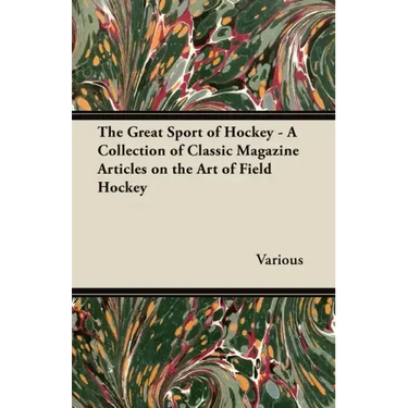 The Great Sport of Hockey - A Collection of Classic Magazine Articles on the Art of Field Hockey