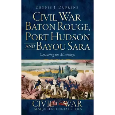 Civil War Baton Rouge, Port Hudson and Bayou Sara: Capturing the Mississippi