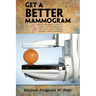 Get a Better Mammogram: A Smart Woman's Guide to a More Understandable-And More Comfortable-Mammogram Experience