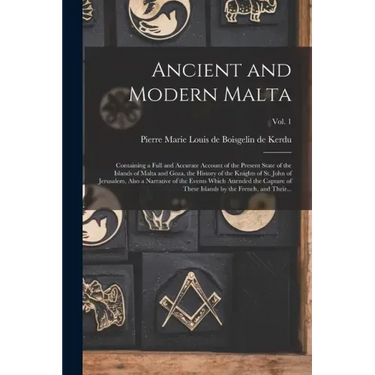 Ancient and Modern Malta: Containing a Full and Accurate Account of the Present State of the Islands of Malta and Goza, the History of the Knigh