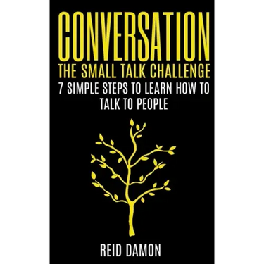Conversation: The Small Talk Challenge: 7 Simple Steps to Learn How to Talk to People