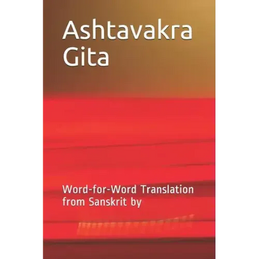 Ashtavakra Gita: Word-For-Word Translation from Sanskrit by