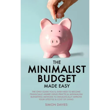 The Minimalist Budget Made Easy: The Only Guide You'll Ever Need To Become Financially Aware Using Practical Minimalism Budgeting Methods To Dramatica