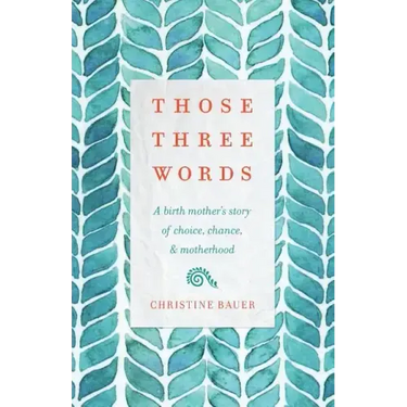 Those Three Words: A Birth Mother's Story of Choice, Chance, and Motherhood