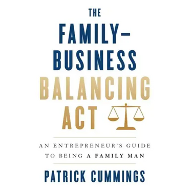 The Family-Business Balancing Act: An Entrepreneur's Guide to Being a Family Man