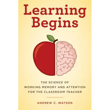 Learning Begins: The Science of Working Memory and Attention for the Classroom Teacher