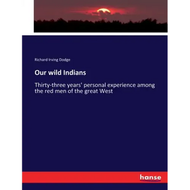Our wild Indians: Thirty-three years' personal experience among the red men of the great West