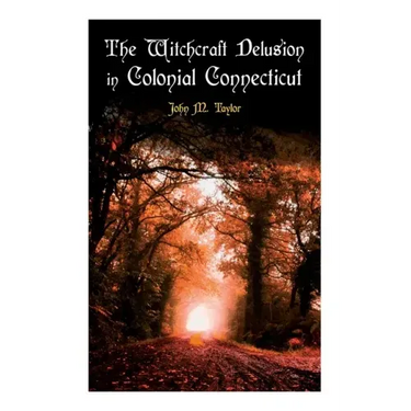 The Witchcraft Delusion in Colonial Connecticut: Historical Account of Witch Trials in Early Modern Period: 1647-1697