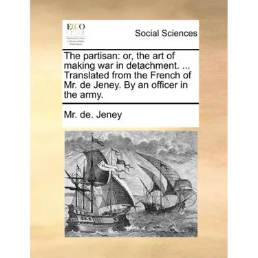 The Partisan: Or, the Art of Making War in Detachment. ... Translated from the French of Mr. de Jeney. by an Officer in the Army.