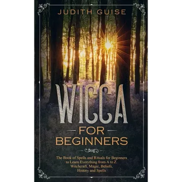 Wicca For Beginners: The Book of Spells and Rituals for Beginners to Learn Everything from A to Z. Witchcraft, Magic, Beliefs, History and Spells