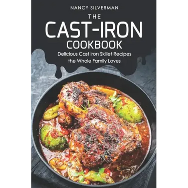 The Cast-Iron Cookbook: Delicious Cast Iron Skillet Recipes the Whole Family Loves
