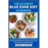 The Ultimate Blue Zone Diet Cookbook: An Essential Guide With Quick, Nourishing And Healthy Recipes For Eating And Living Like World's Healthiest Peop
