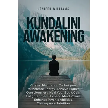 Kundalini Awakening: Guided Meditation Techniques to Increase Energy, Achieve Higher Consciousness, Heal Your Body, Gain Enlightenment, Exp