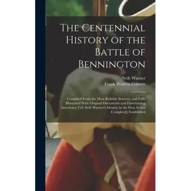 The Centennial History of the Battle of Bennington: Compiled From the Most Reliable Sources, and Fully Illustrated With Original Documents and Enterta